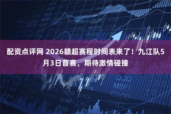 配资点评网 2026赣超赛程时间表来了！九江队5月3日首赛，期待激情碰撞